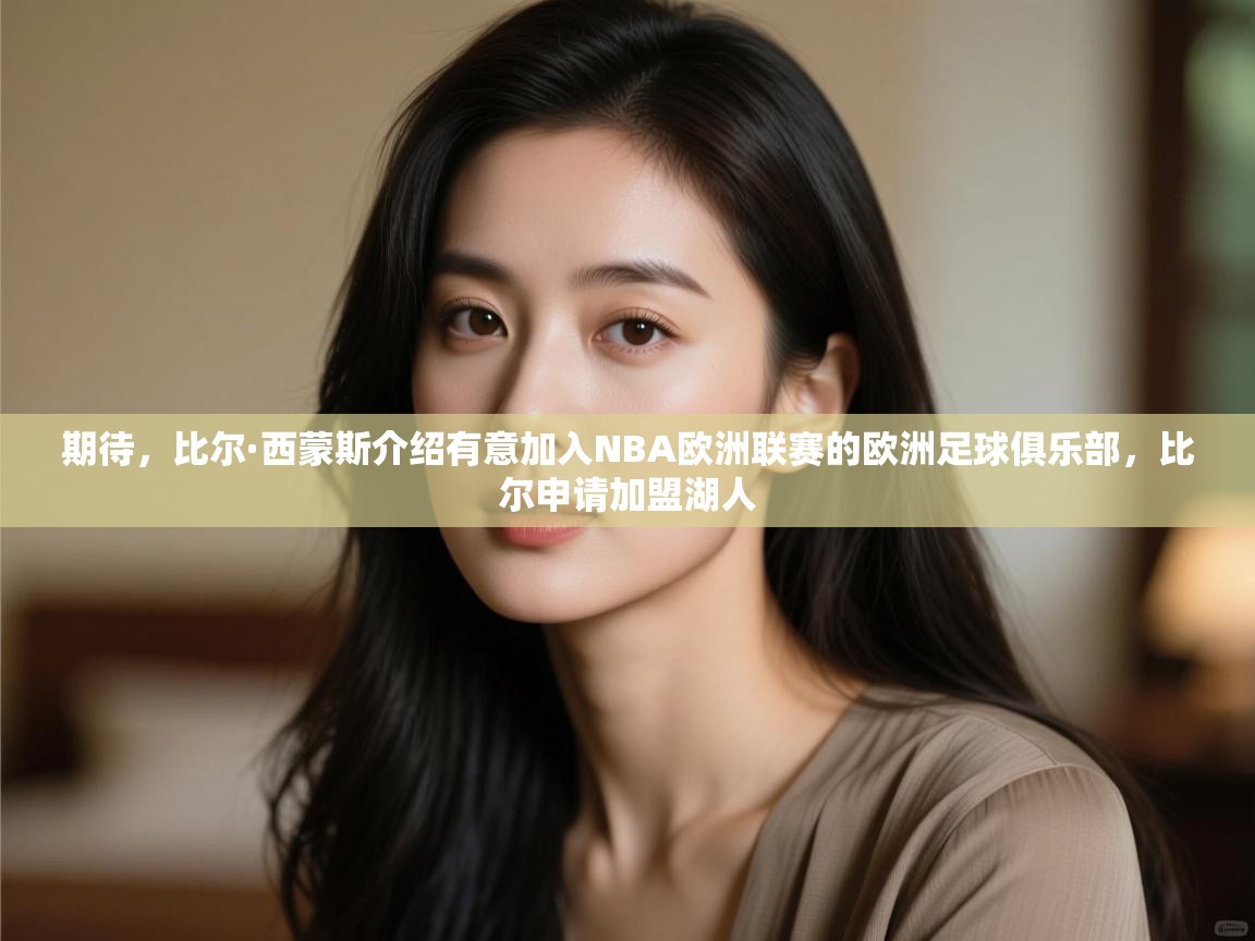 期待,比尔·西蒙斯介绍有意加入NBA欧洲联赛的欧洲足球俱乐部,比尔申请加盟湖人 第2张