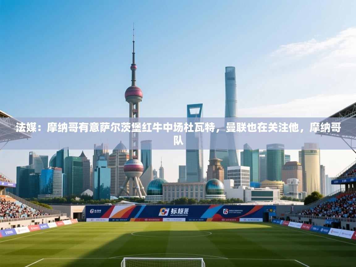 法媒：摩纳哥有意萨尔茨堡红牛中场杜瓦特，曼联也在关注他，摩纳哥队  第1张