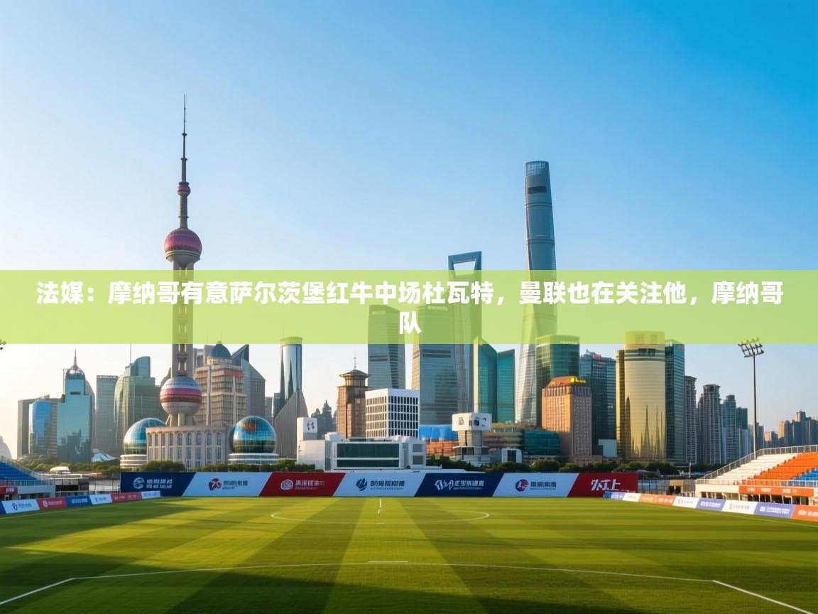 法媒：摩纳哥有意萨尔茨堡红牛中场杜瓦特，曼联也在关注他，摩纳哥队  第2张