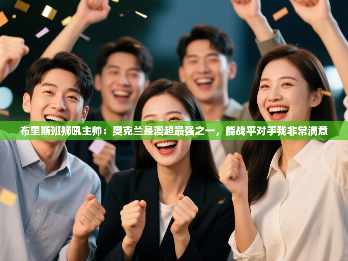 布里斯班狮吼主帅:奥克兰是澳超最强之一,能战平对手我非常满意