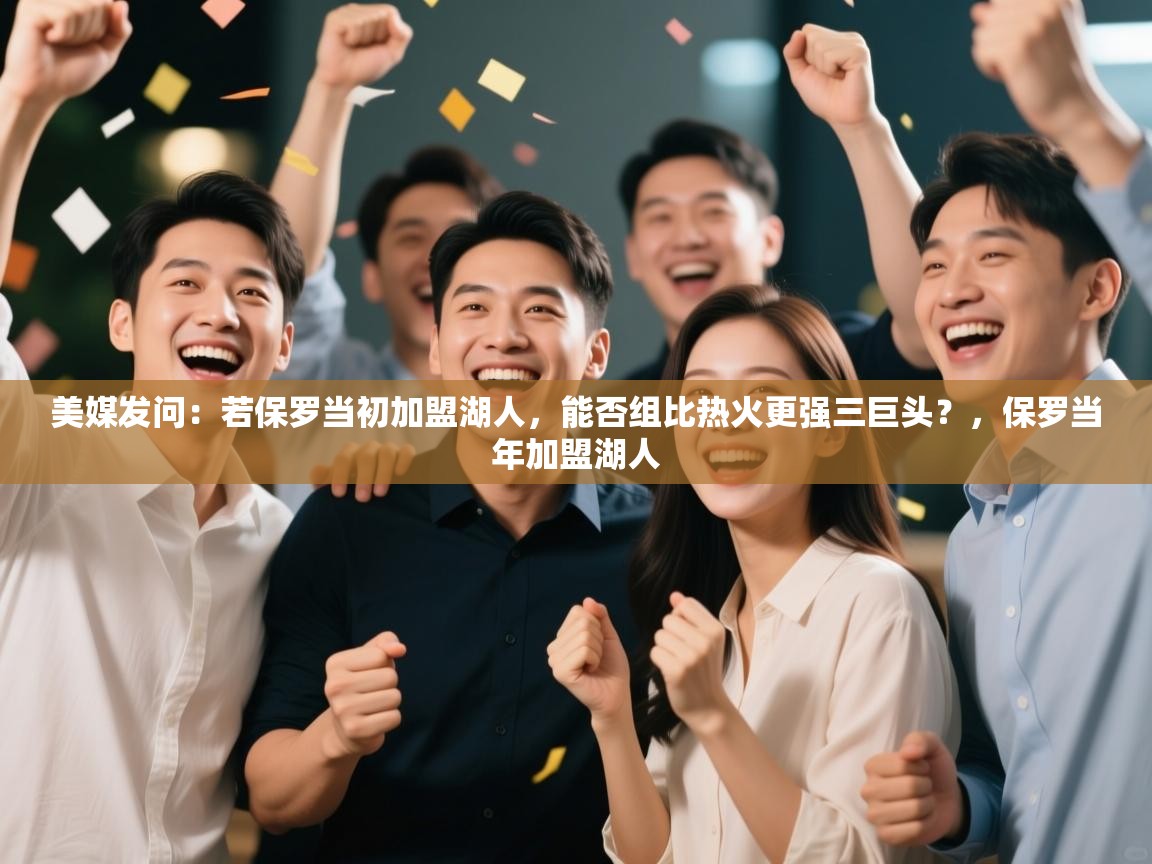 美媒发问：若保罗当初加盟湖人，能否组比热火更强三巨头？，保罗当年加盟湖人