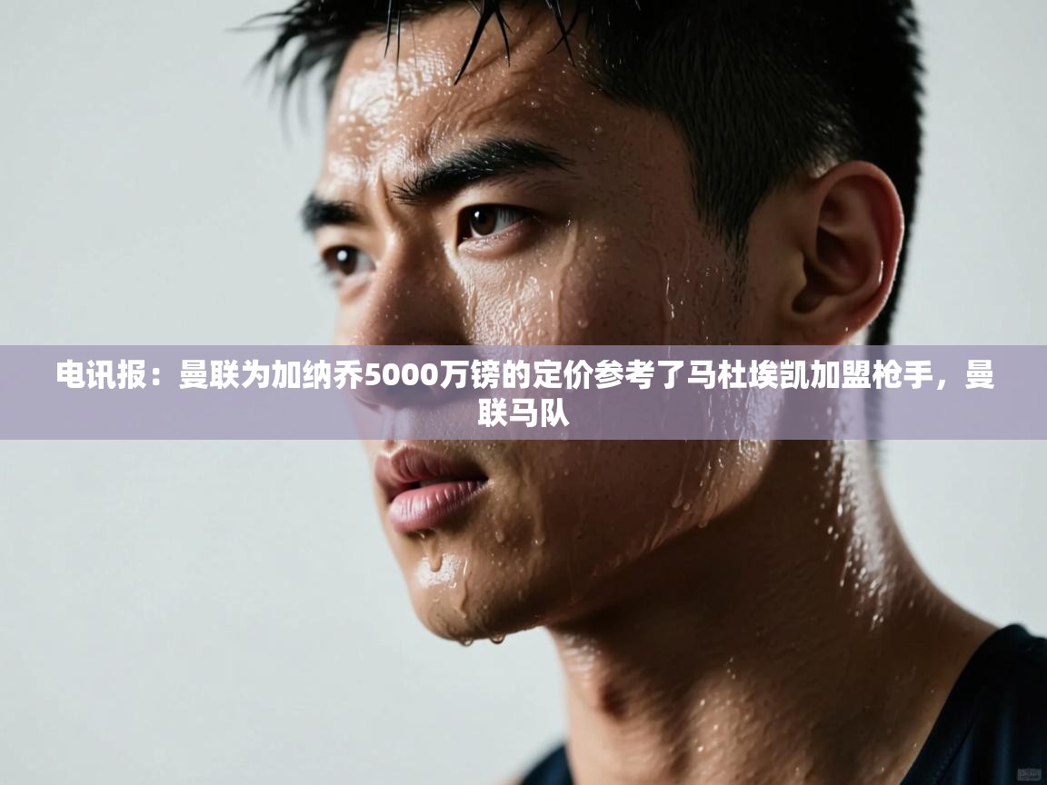 电讯报：曼联为加纳乔5000万镑的定价参考了马杜埃凯加盟枪手，曼联马队  第2张