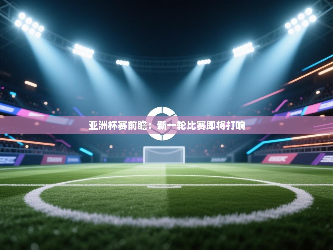 亚洲杯赛前瞻：新一轮比赛即将打响