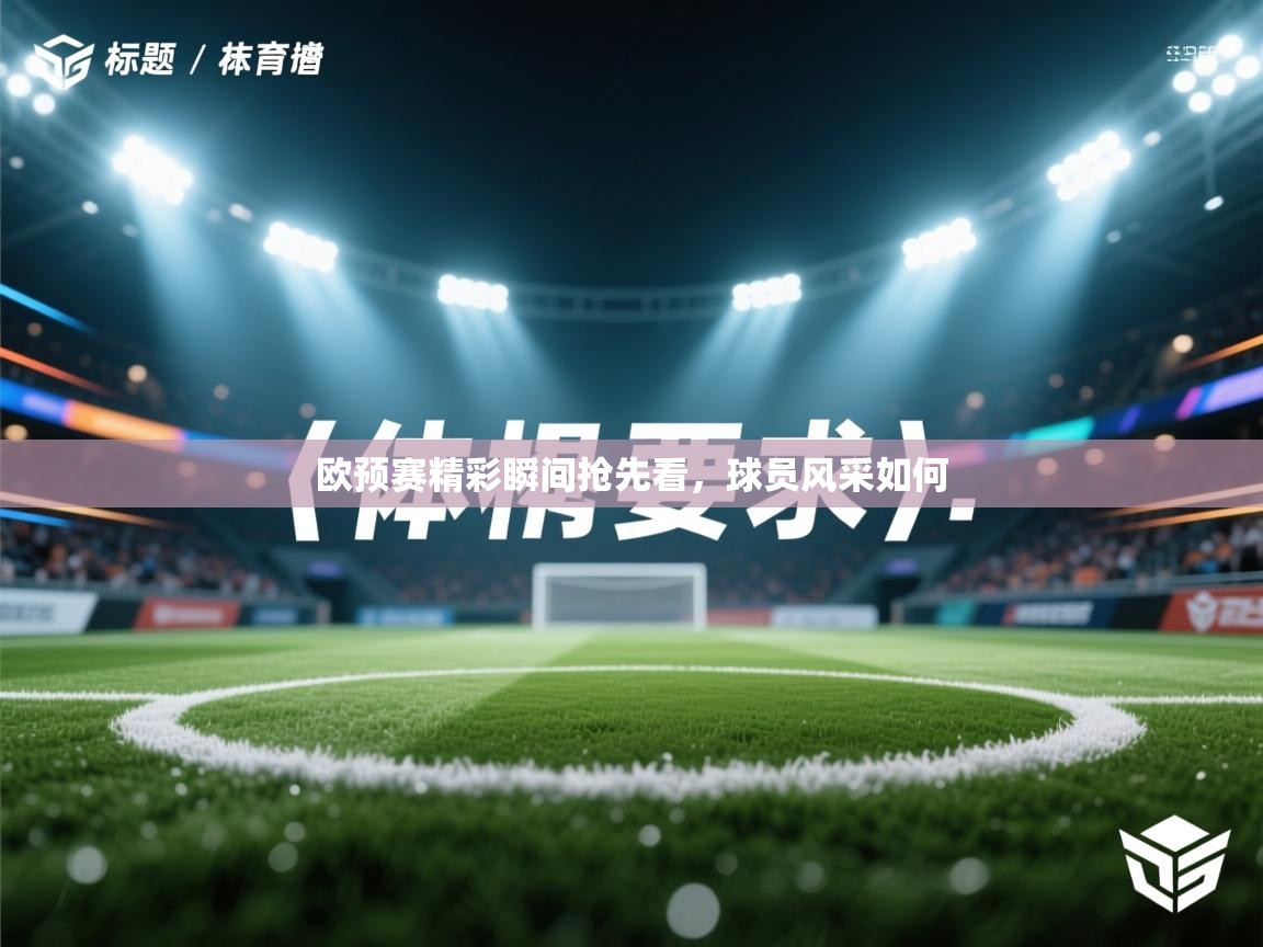 欧预赛精彩瞬间抢先看，球员风采如何