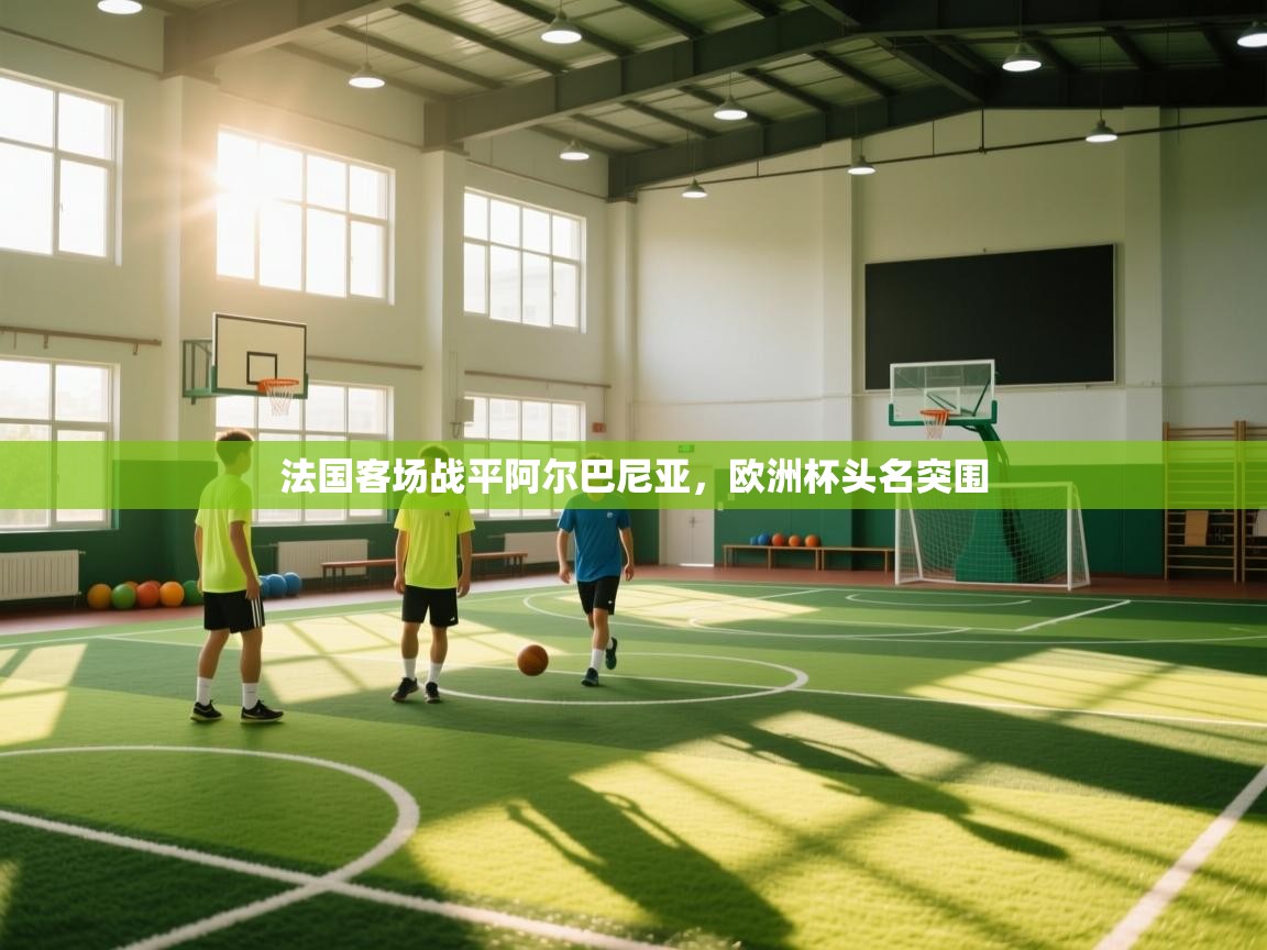 法国客场战平阿尔巴尼亚，欧洲杯头名突围