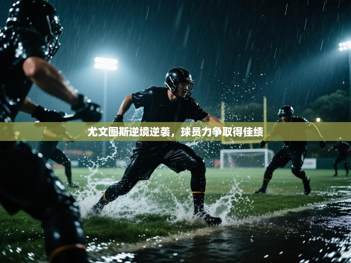 尤文图斯逆境逆袭，球员力争取得佳绩