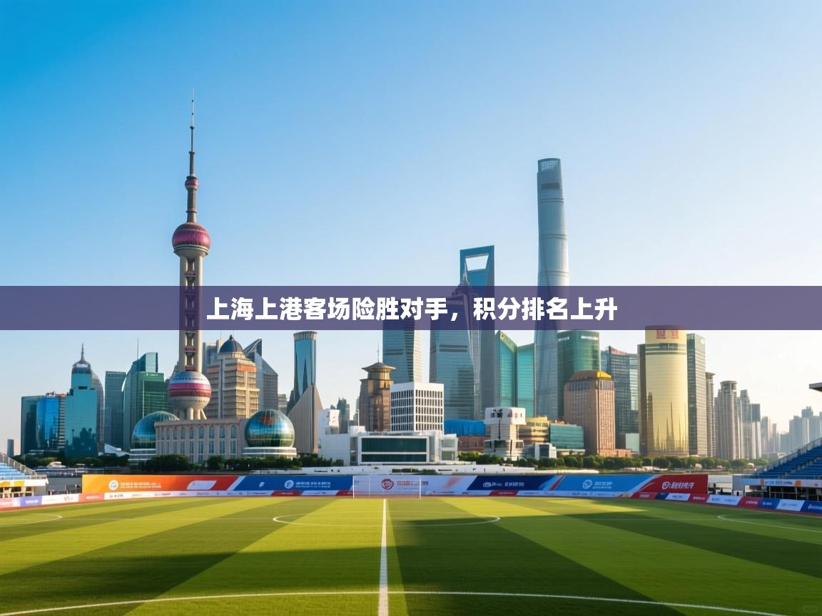 上海上港客场险胜对手，积分排名上升  第1张