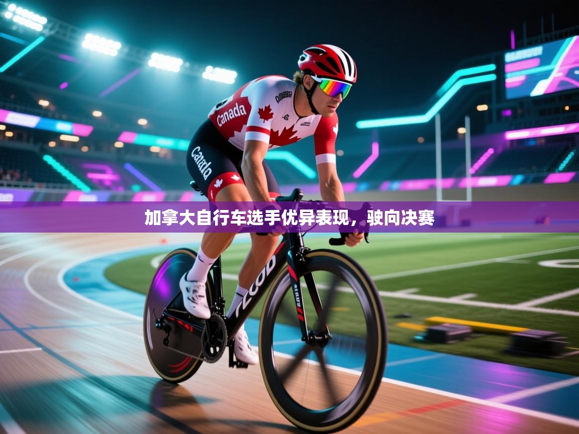 加拿大自行车选手优异表现，驶向决赛  第2张