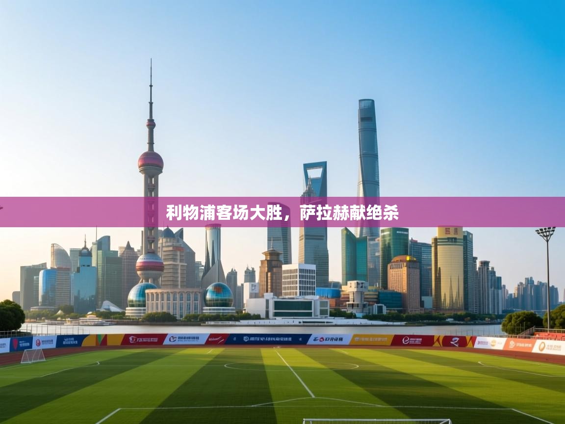 利物浦客场大胜，萨拉赫献绝杀  第1张