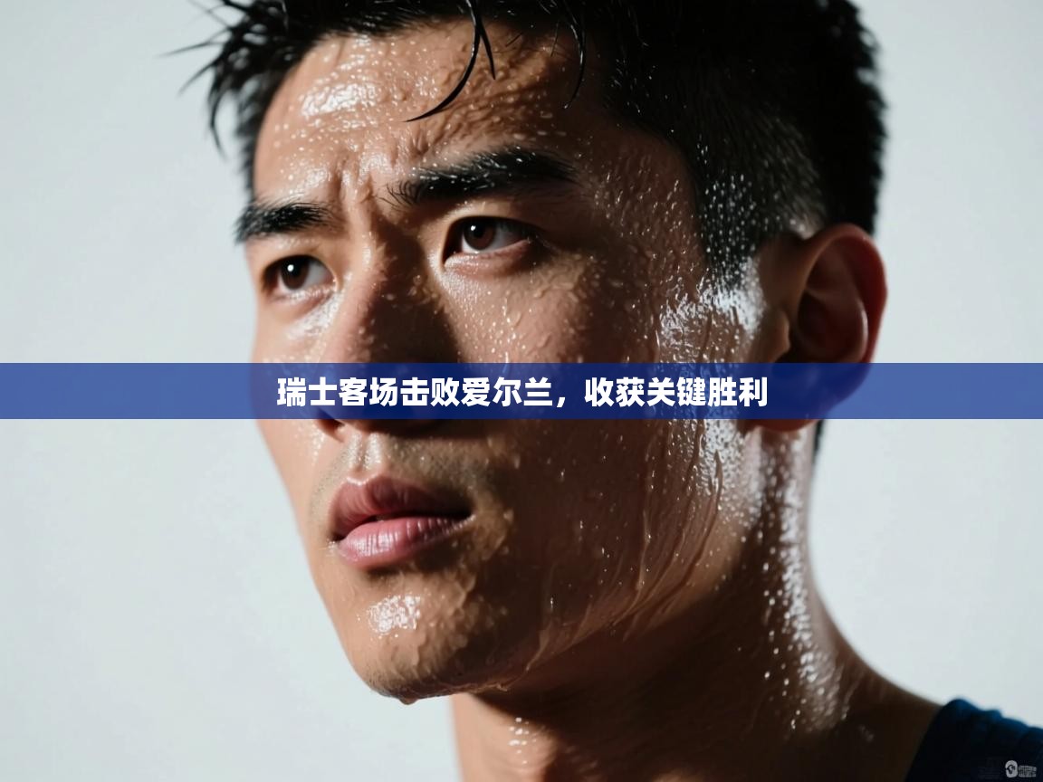 瑞士客场击败爱尔兰，收获关键胜利  第2张