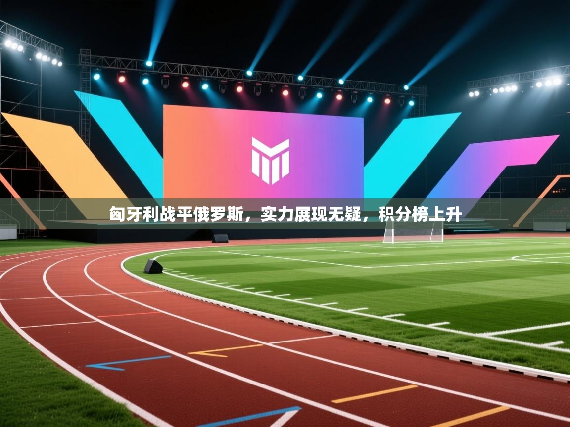 匈牙利战平俄罗斯,实力展现无疑,积分榜上升 第1张